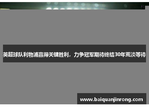 英超球队利物浦赢得关键胜利，力争冠军期待终结30年荒淡等待